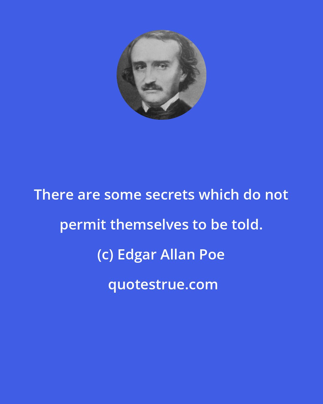 Edgar Allan Poe: There are some secrets which do not permit themselves to be told.