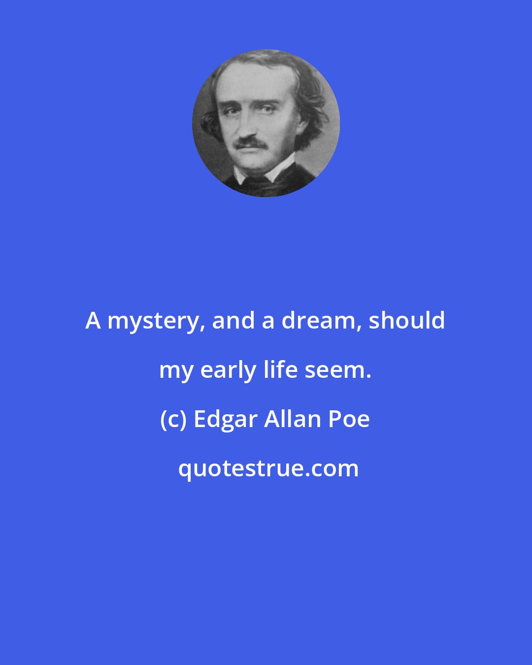 Edgar Allan Poe: A mystery, and a dream, should my early life seem.