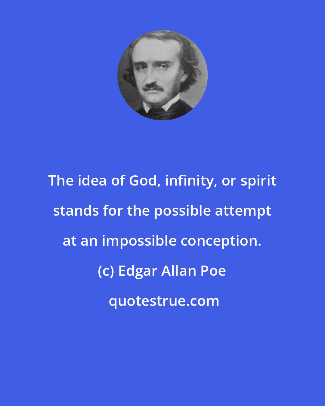 Edgar Allan Poe: The idea of God, infinity, or spirit stands for the possible attempt at an impossible conception.