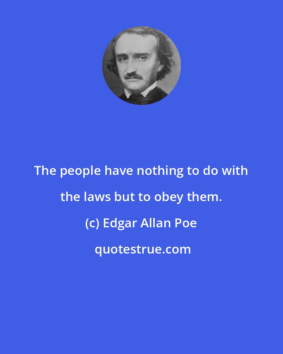 Edgar Allan Poe: The people have nothing to do with the laws but to obey them.