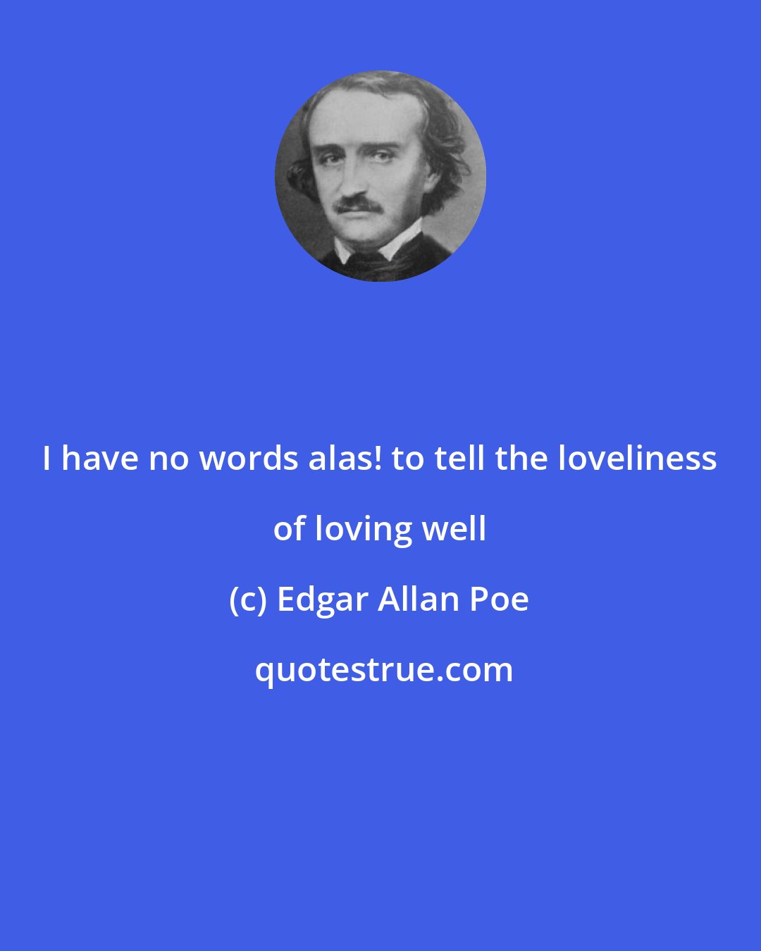 Edgar Allan Poe: I have no words alas! to tell the loveliness of loving well