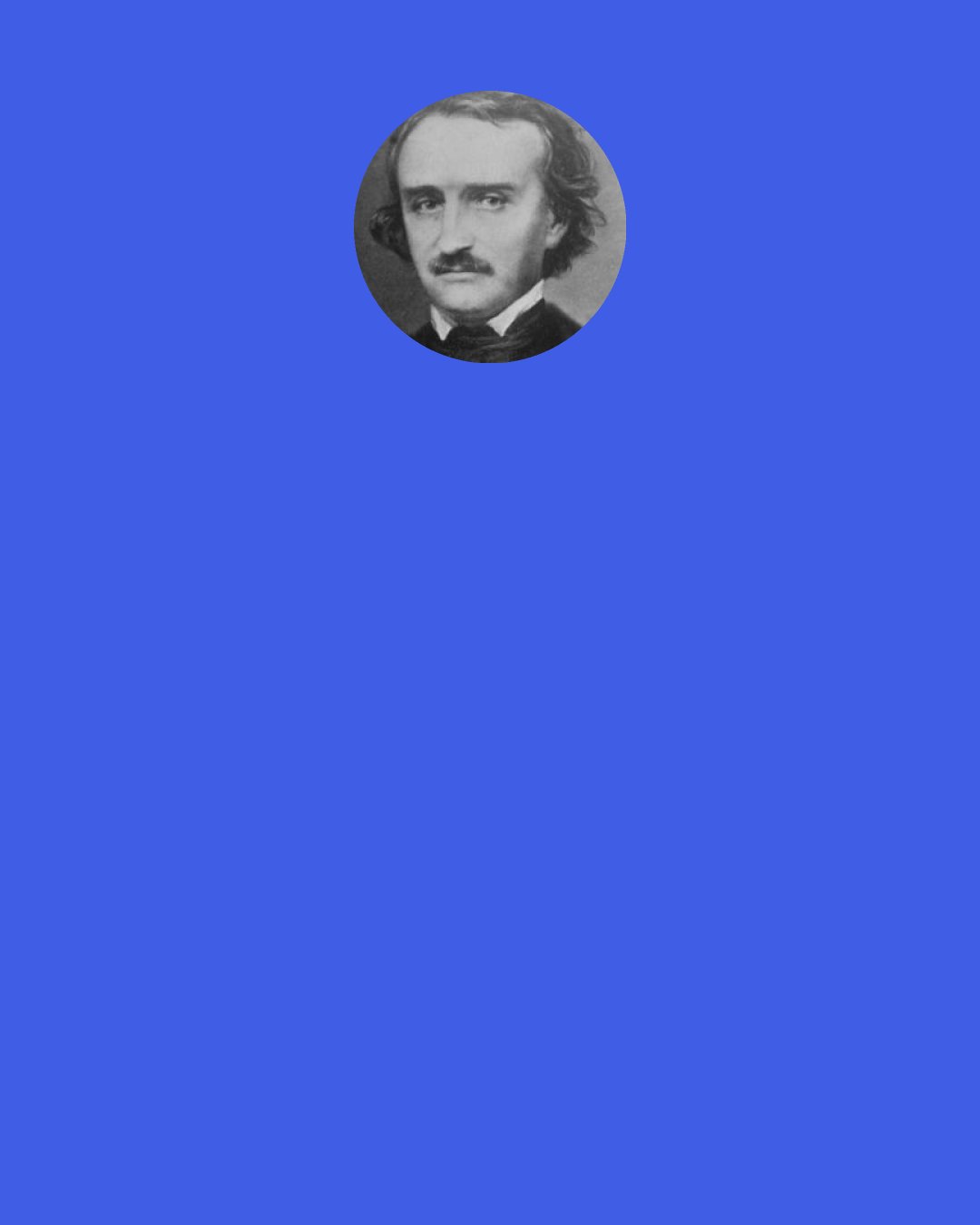 Edgar Allan Poe: Yet, mad am I not — and very surely do I not dream.