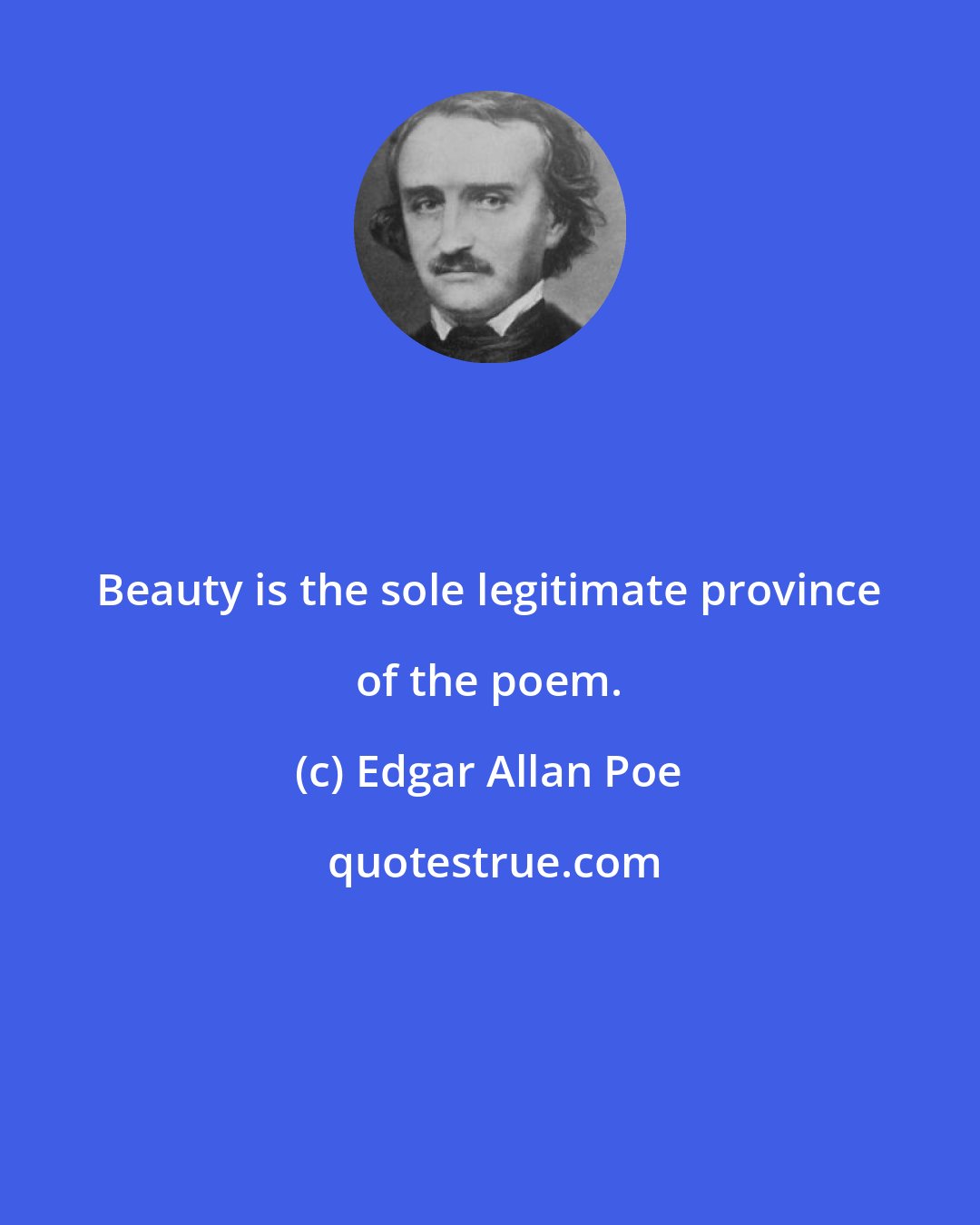 Edgar Allan Poe: Beauty is the sole legitimate province of the poem.