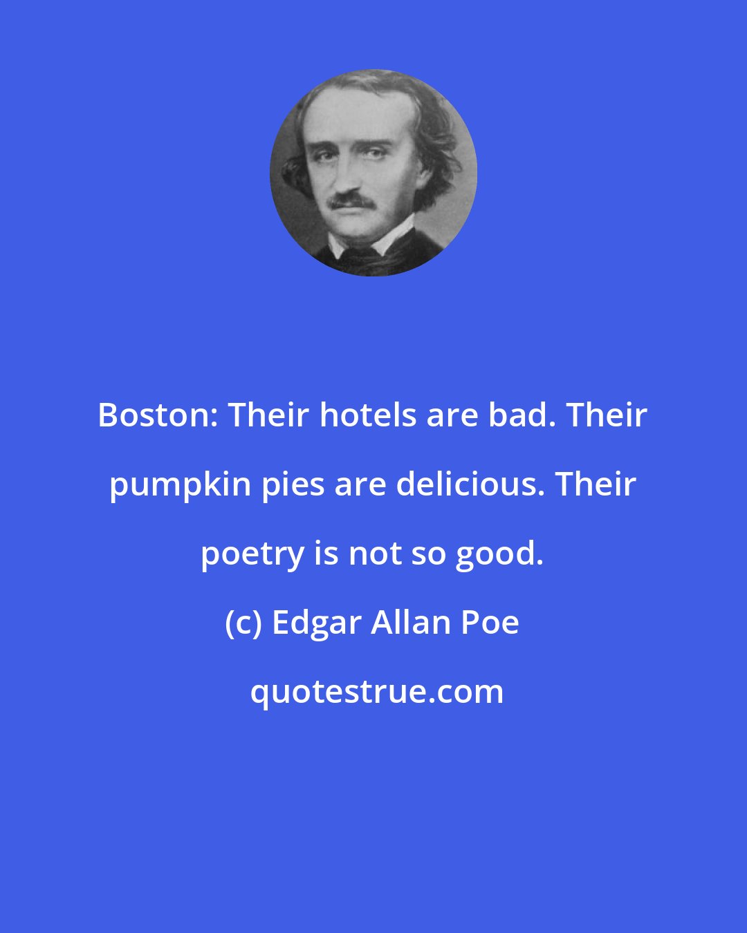 Edgar Allan Poe: Boston: Their hotels are bad. Their pumpkin pies are delicious. Their poetry is not so good.