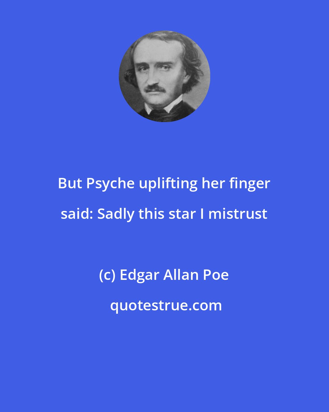 Edgar Allan Poe: But Psyche uplifting her finger said: Sadly this star I mistrust