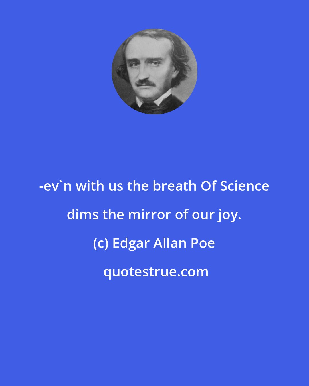 Edgar Allan Poe: -ev'n with us the breath Of Science dims the mirror of our joy.