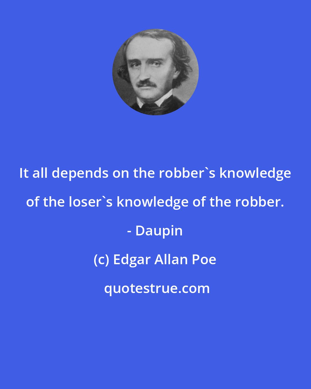 Edgar Allan Poe: It all depends on the robber's knowledge of the loser's knowledge of the robber. - Daupin