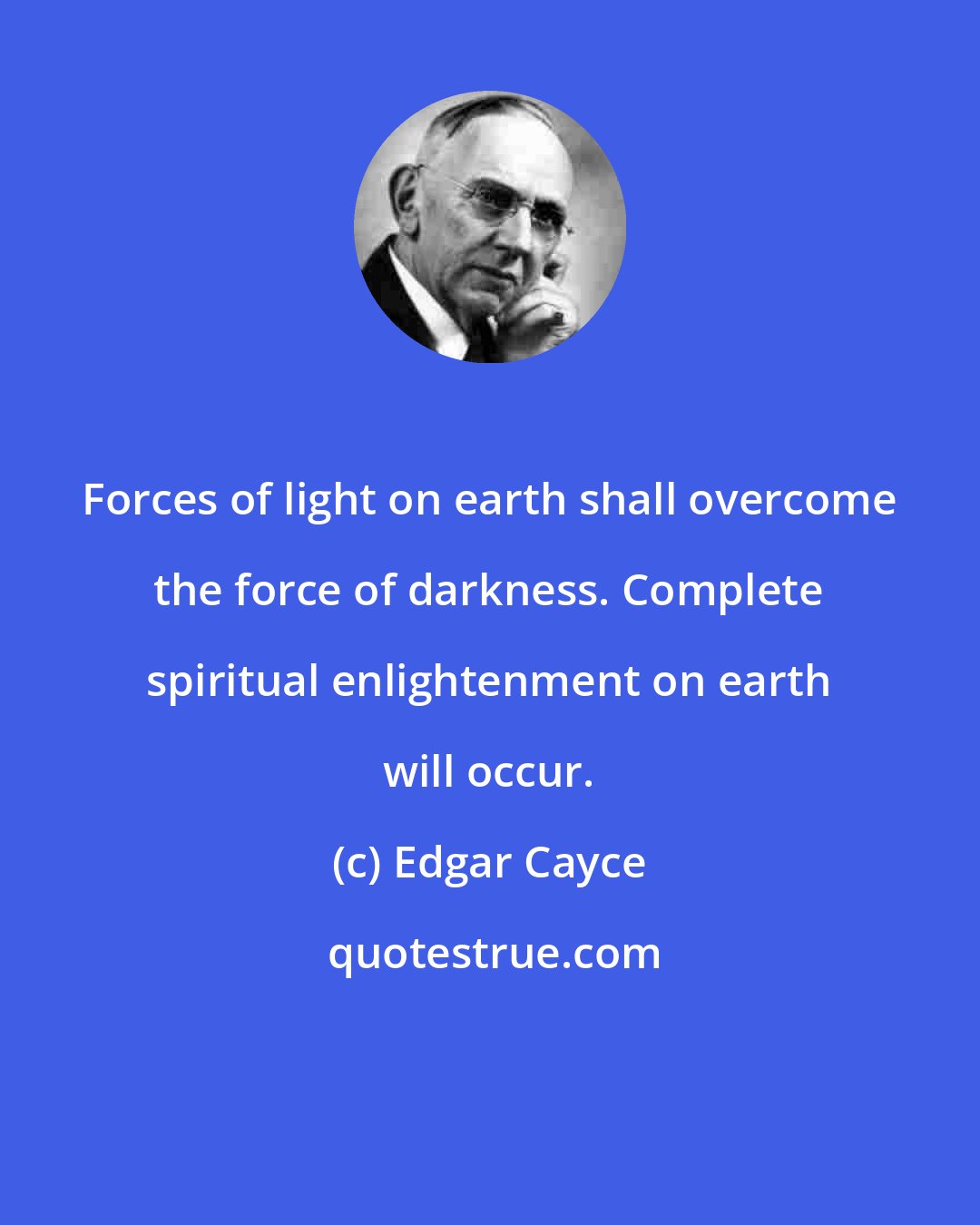 Edgar Cayce: Forces of light on earth shall overcome the force of darkness. Complete spiritual enlightenment on earth will occur.