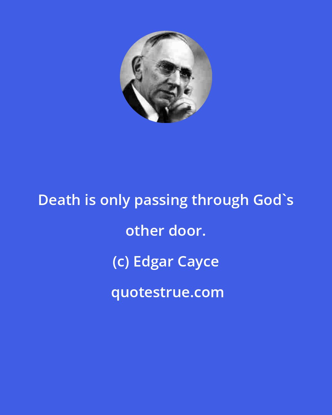 Edgar Cayce: Death is only passing through God's other door.