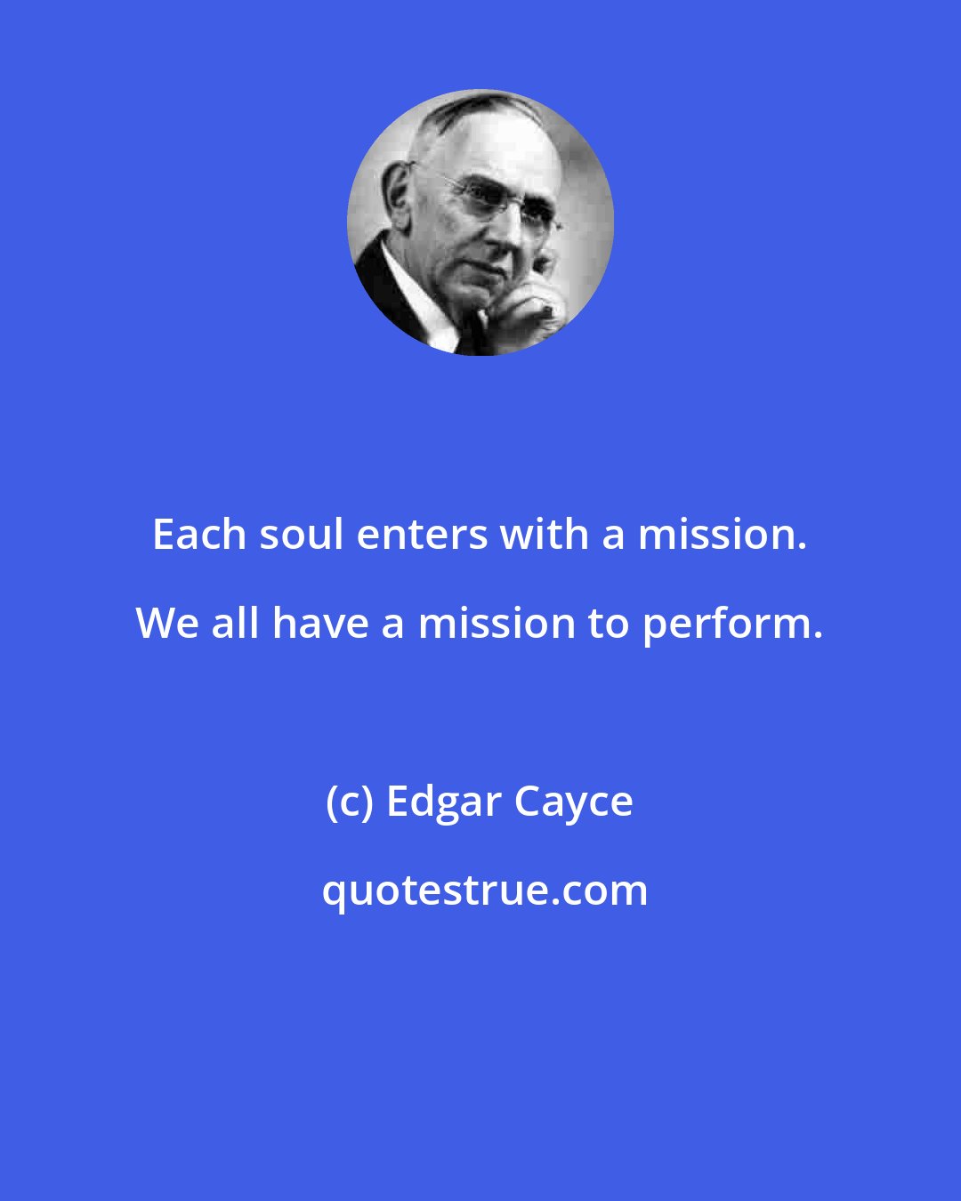 Edgar Cayce: Each soul enters with a mission. We all have a mission to perform.