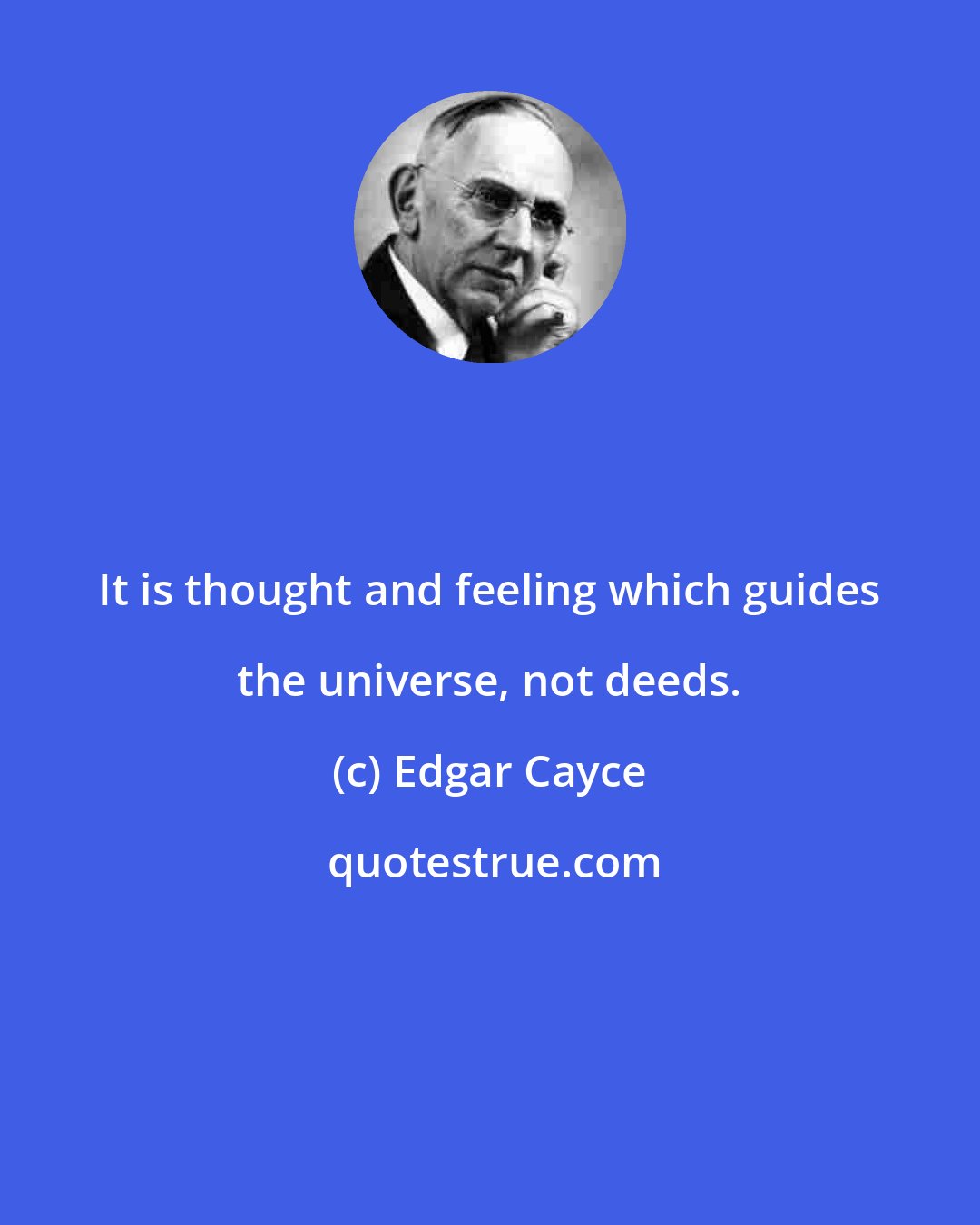 Edgar Cayce: It is thought and feeling which guides the universe, not deeds.