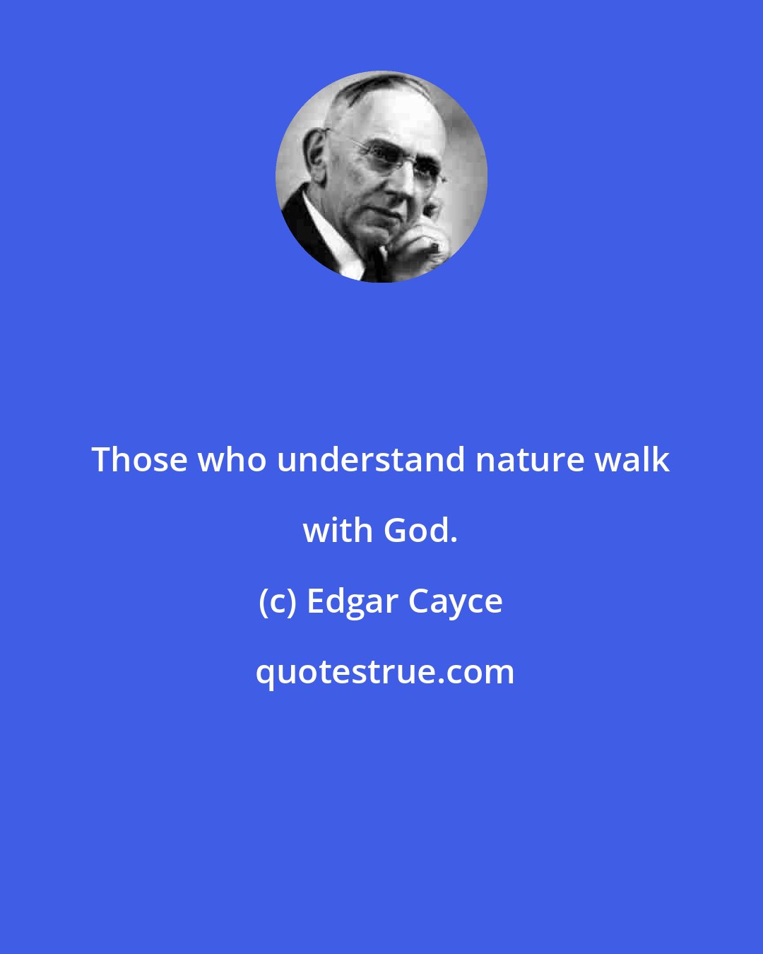 Edgar Cayce: Those who understand nature walk with God.