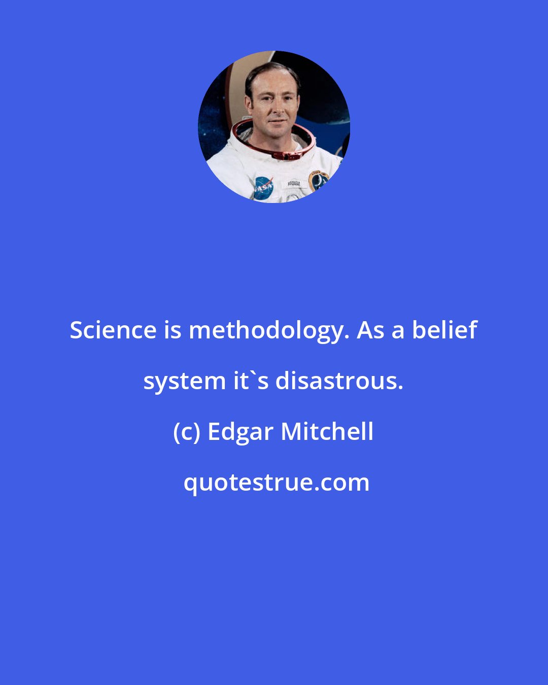 Edgar Mitchell: Science is methodology. As a belief system it's disastrous.