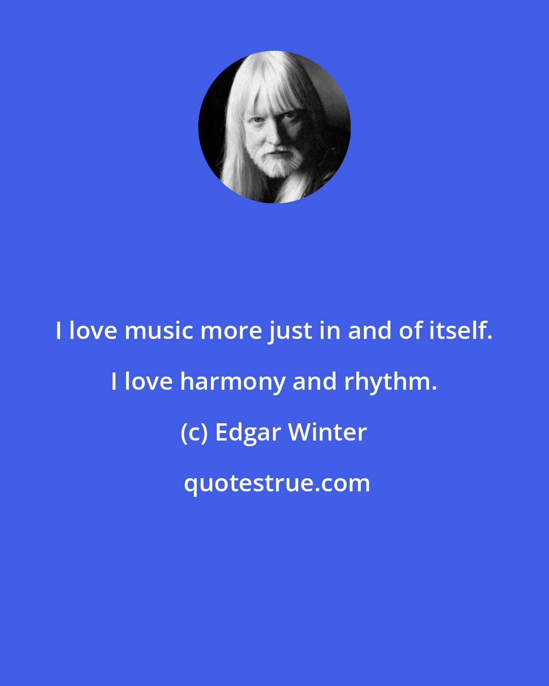 Edgar Winter: I love music more just in and of itself. I love harmony and rhythm.