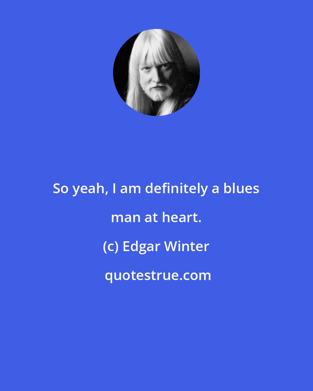 Edgar Winter: So yeah, I am definitely a blues man at heart.