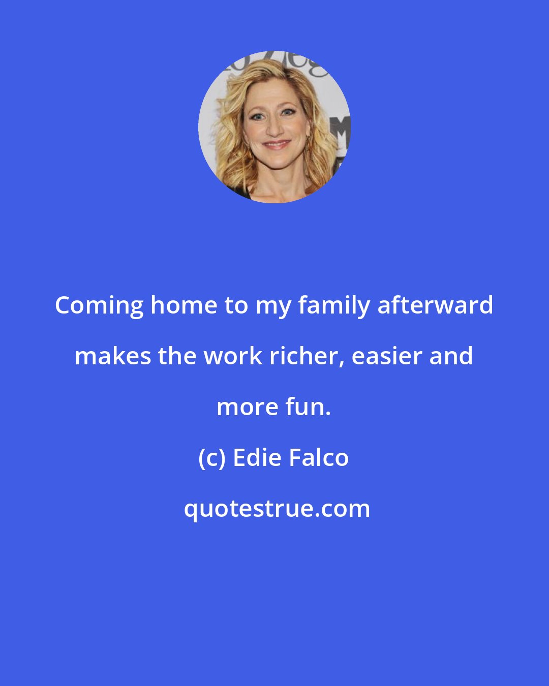 Edie Falco: Coming home to my family afterward makes the work richer, easier and more fun.