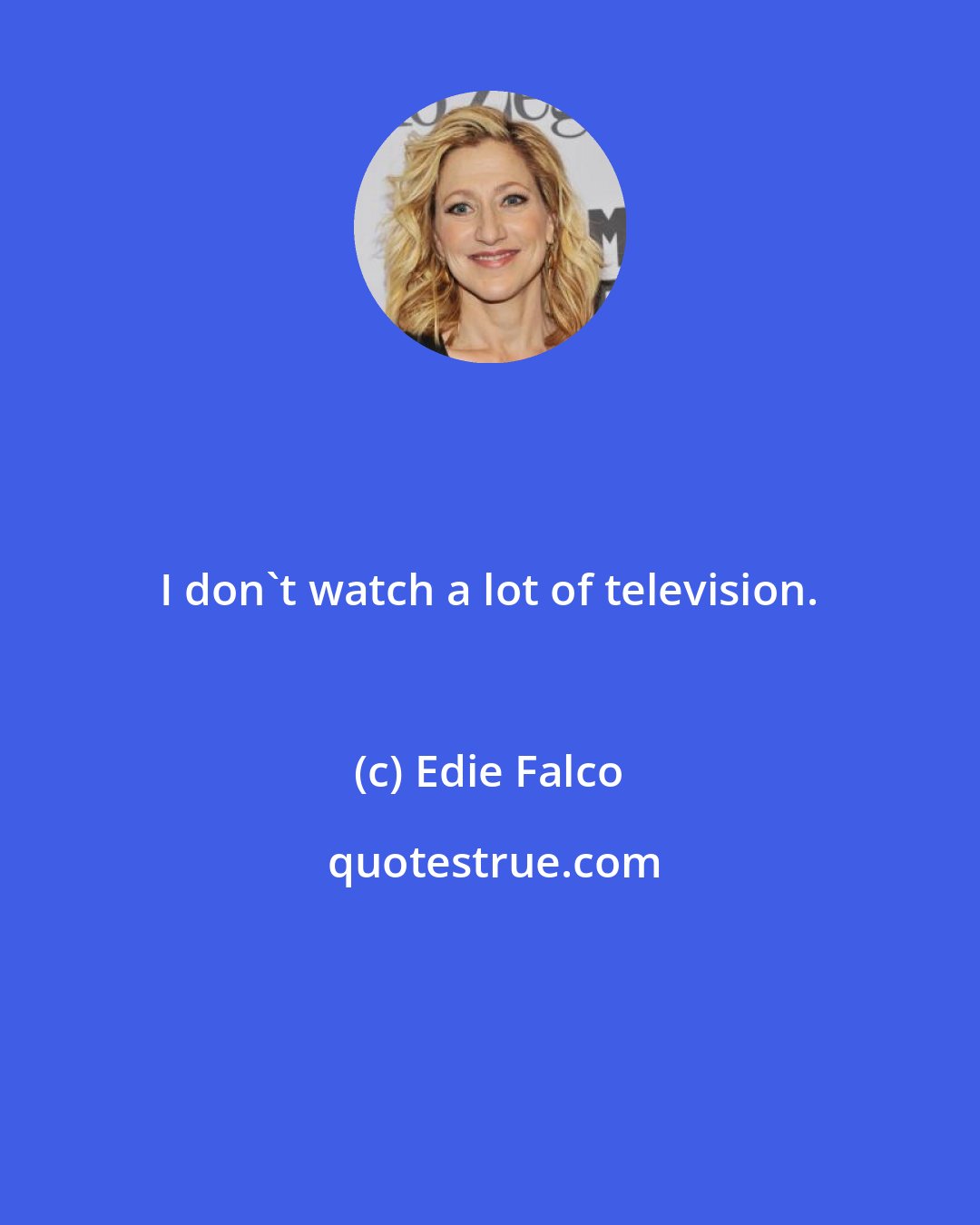 Edie Falco: I don't watch a lot of television.