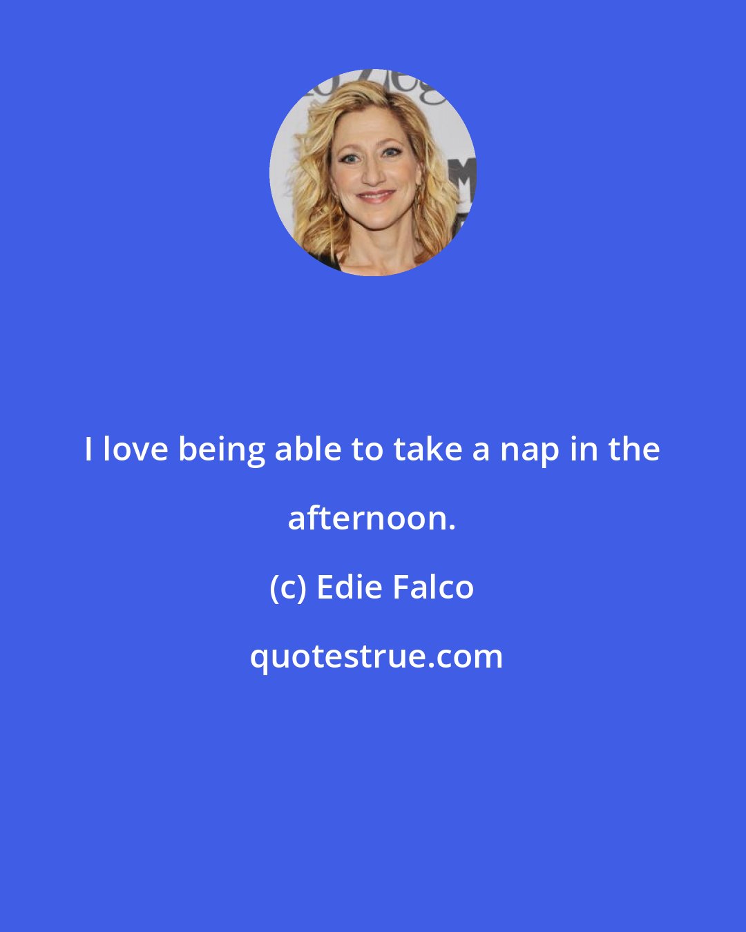 Edie Falco: I love being able to take a nap in the afternoon.