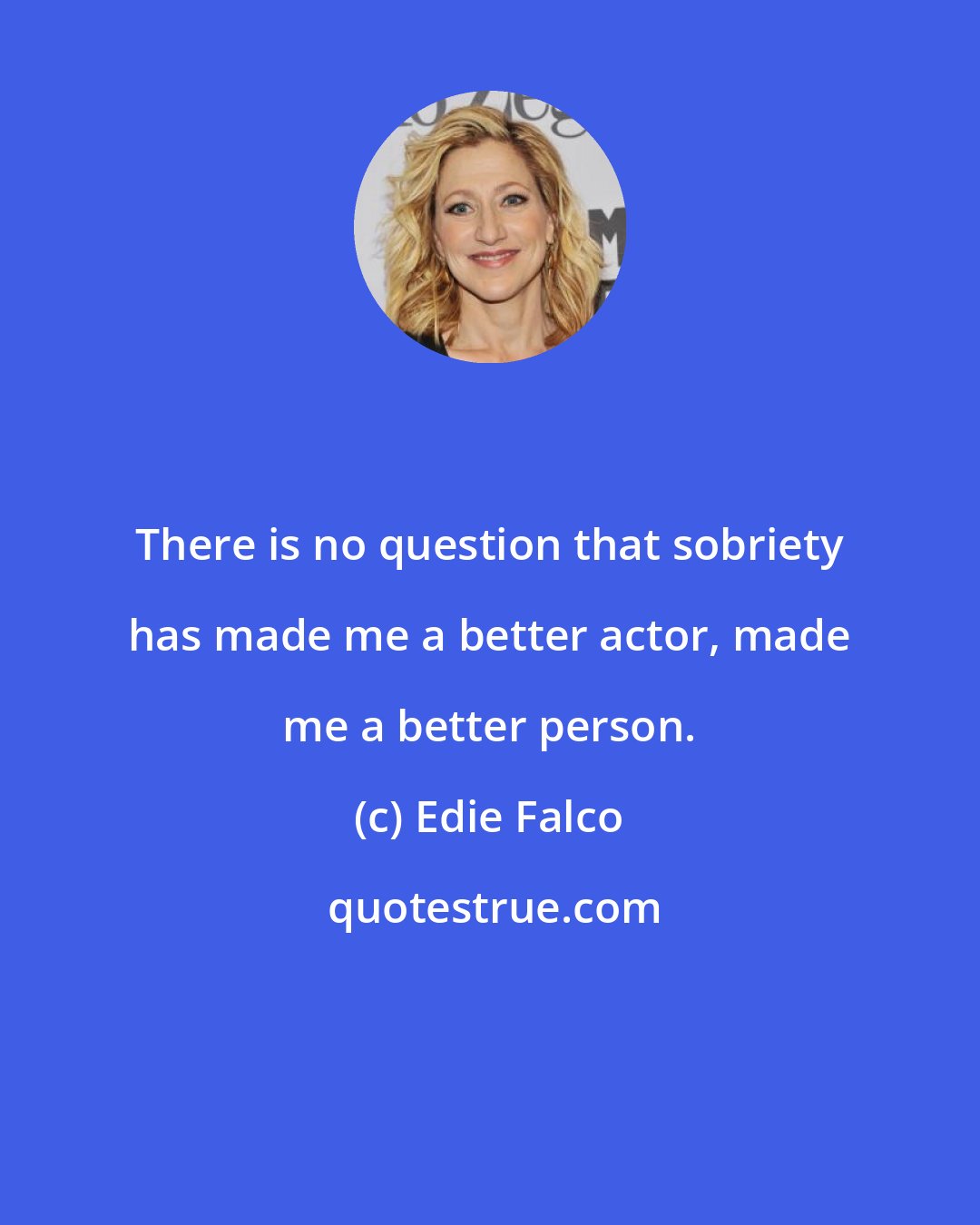 Edie Falco: There is no question that sobriety has made me a better actor, made me a better person.