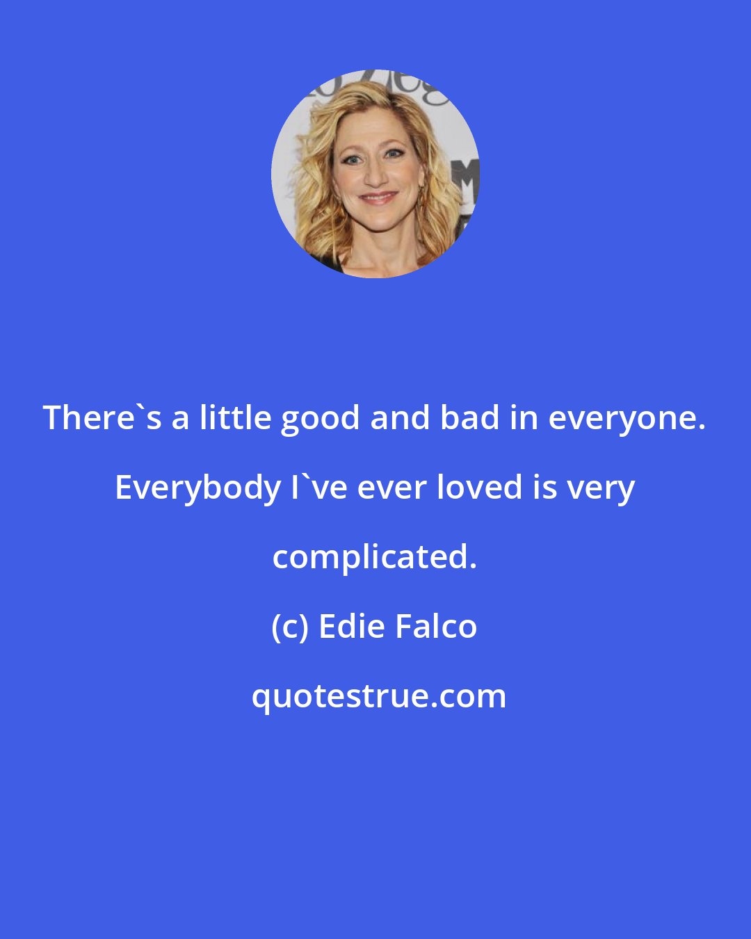 Edie Falco: There's a little good and bad in everyone. Everybody I've ever loved is very complicated.