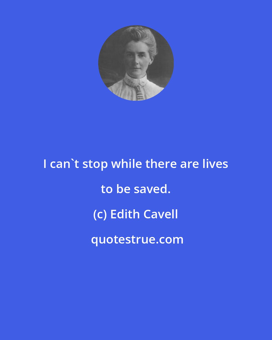 Edith Cavell: I can't stop while there are lives to be saved.