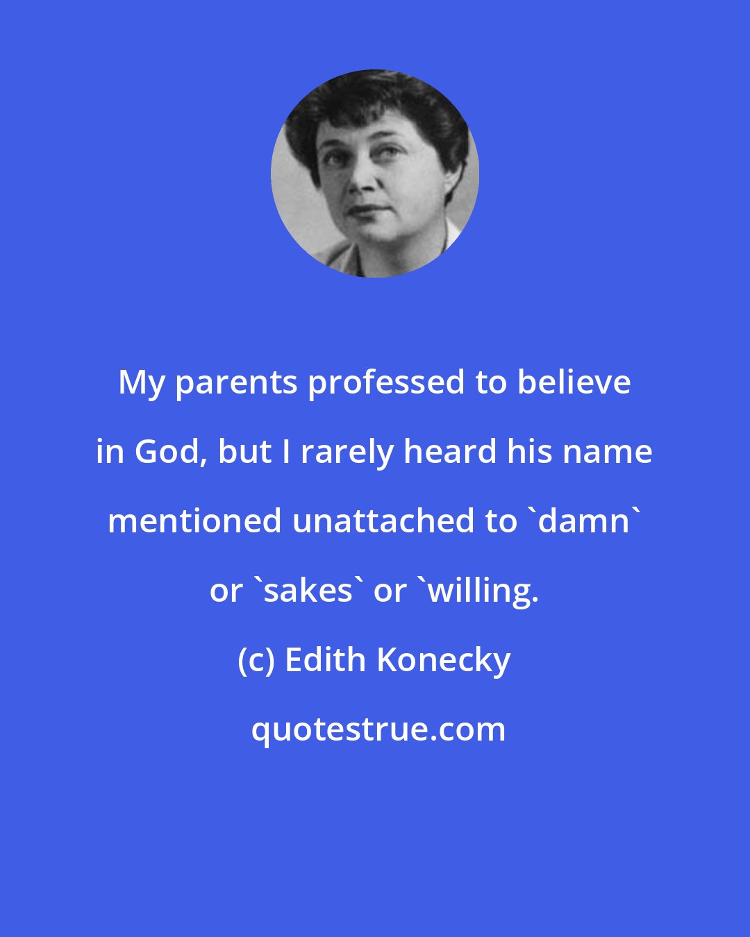 Edith Konecky: My parents professed to believe in God, but I rarely heard his name mentioned unattached to 'damn' or 'sakes' or 'willing.