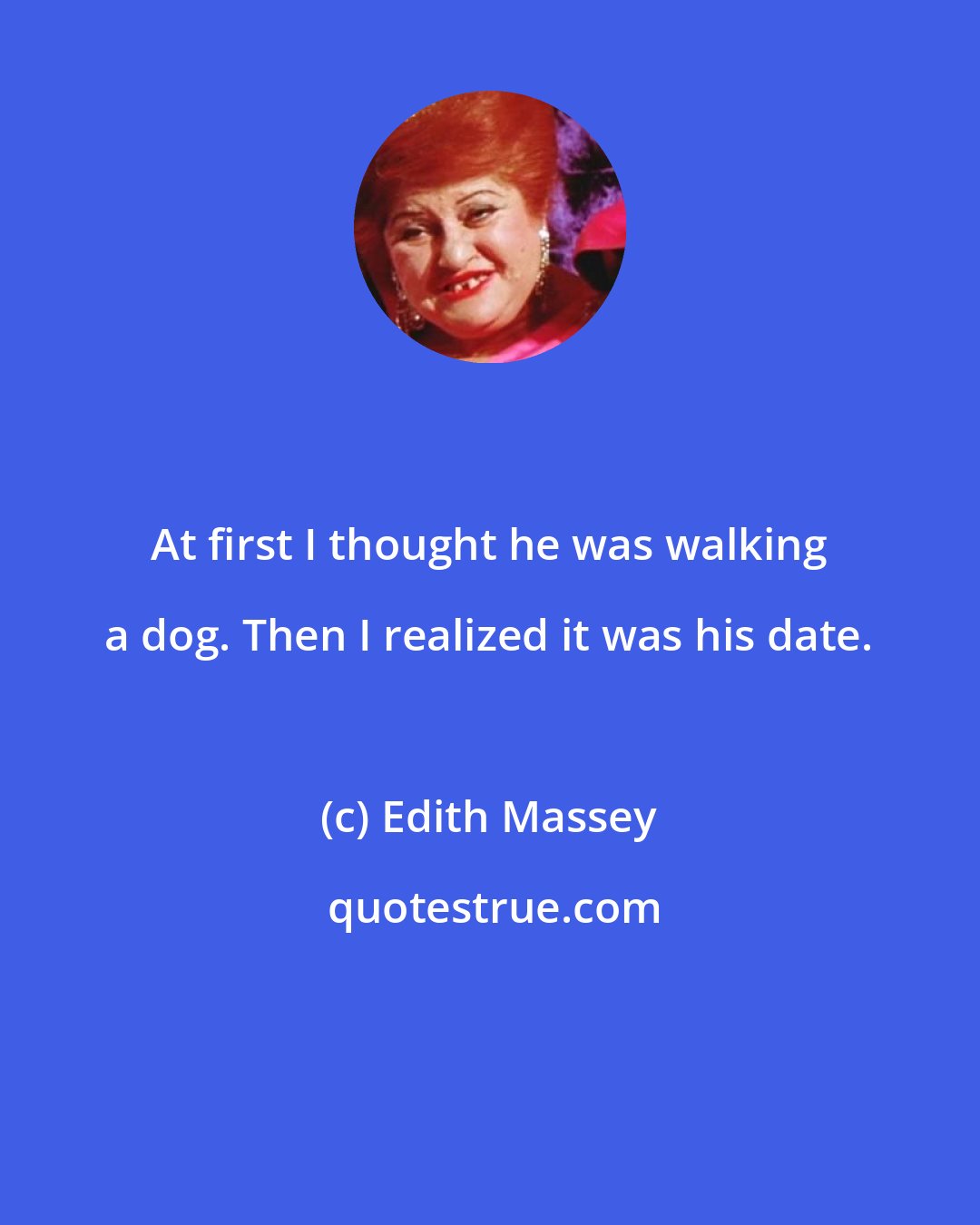 Edith Massey: At first I thought he was walking a dog. Then I realized it was his date.