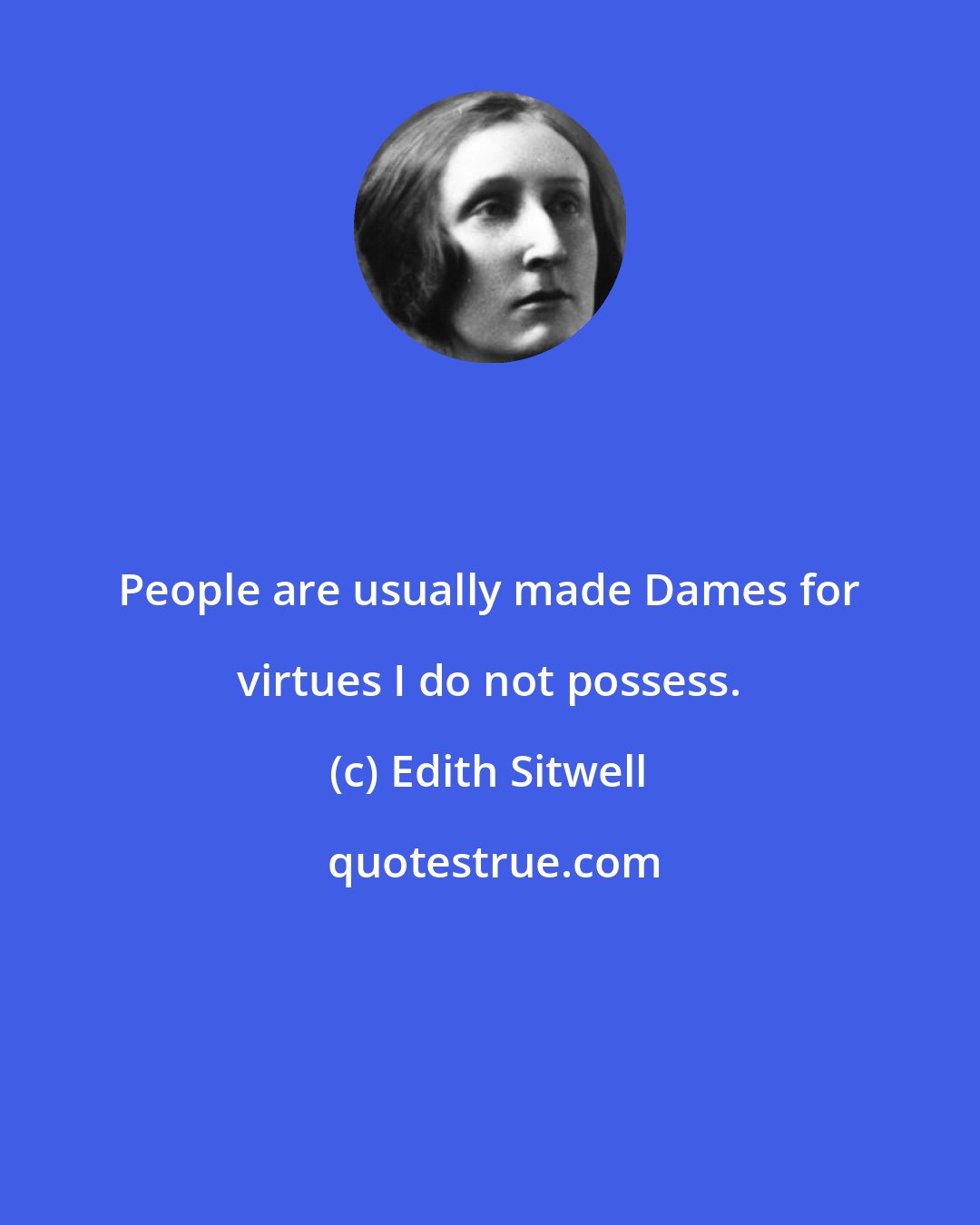 Edith Sitwell: People are usually made Dames for virtues I do not possess.