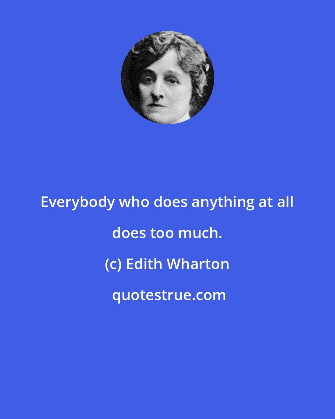 Edith Wharton: Everybody who does anything at all does too much.