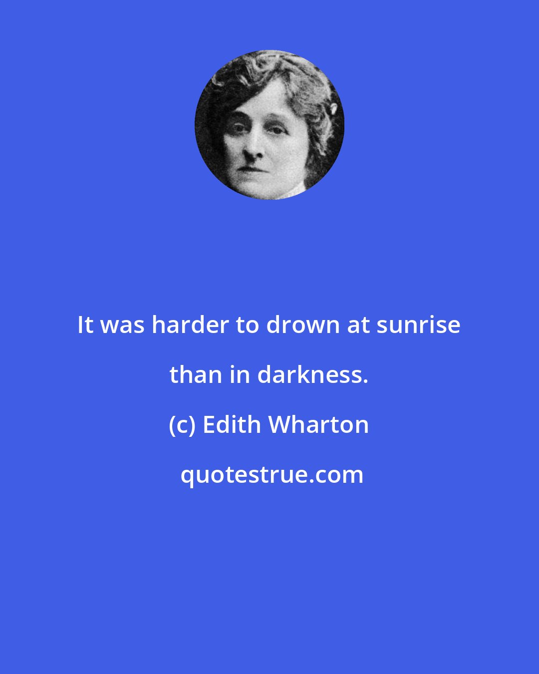 Edith Wharton: It was harder to drown at sunrise than in darkness.