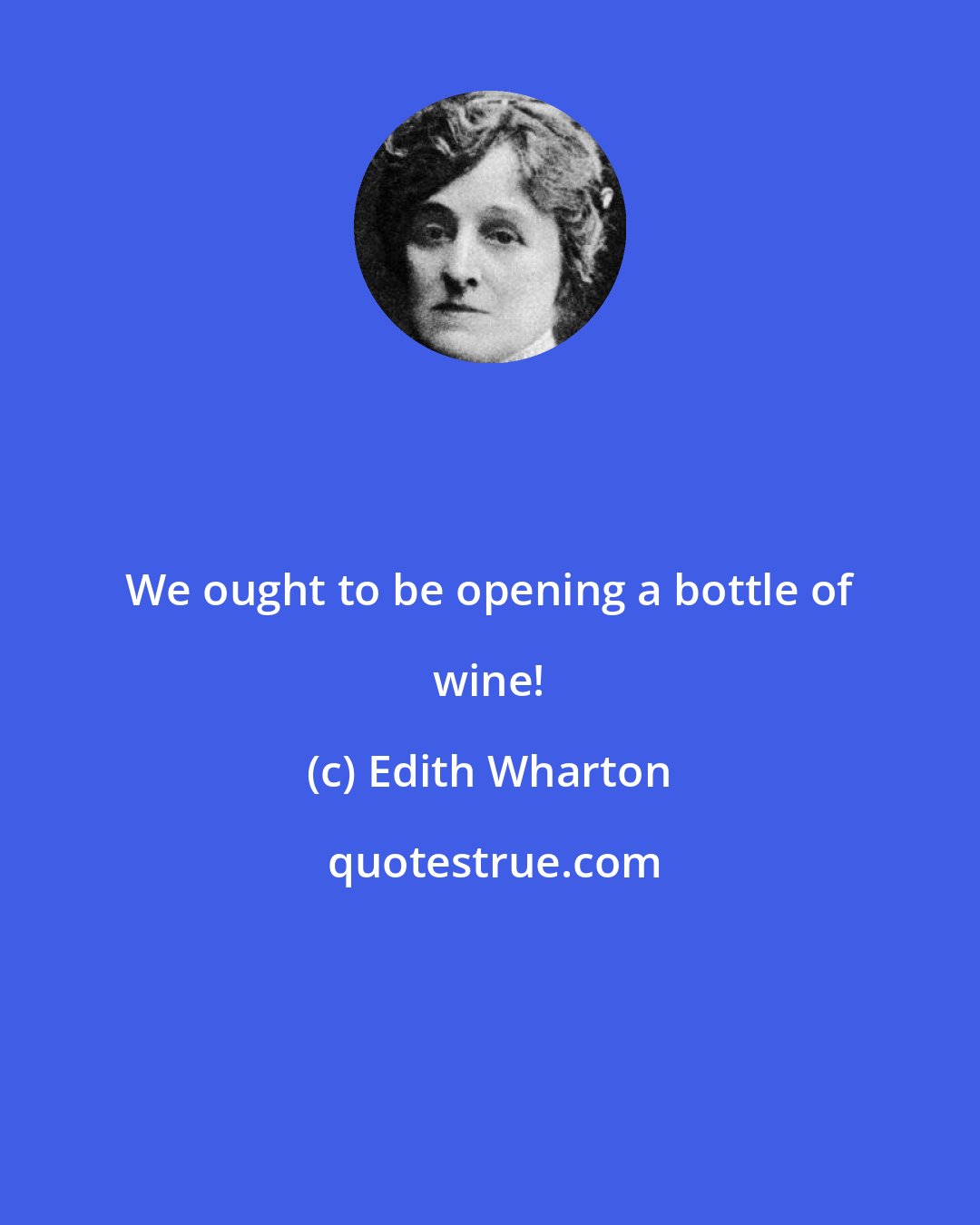 Edith Wharton: We ought to be opening a bottle of wine!