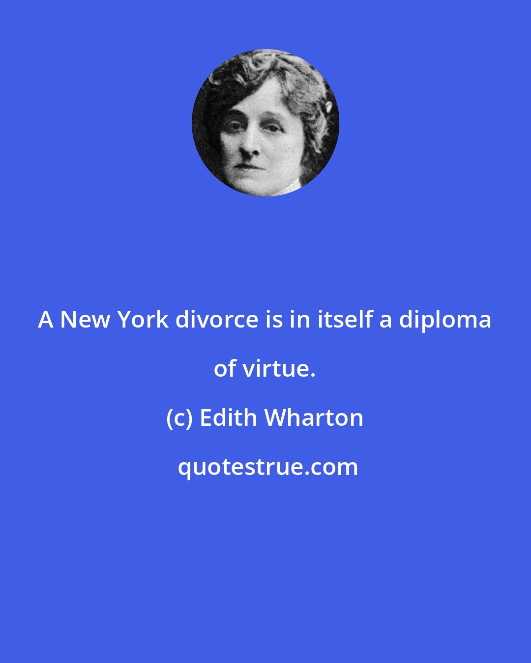 Edith Wharton: A New York divorce is in itself a diploma of virtue.