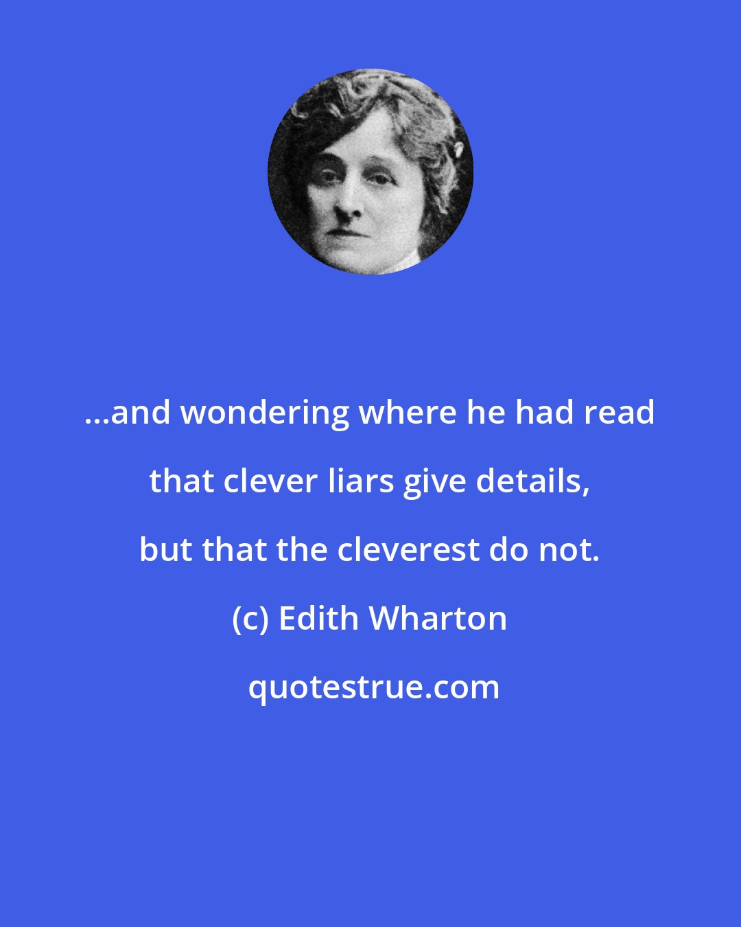 Edith Wharton: ...and wondering where he had read that clever liars give details, but that the cleverest do not.