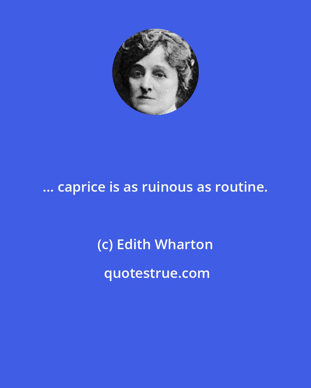 Edith Wharton: ... caprice is as ruinous as routine.