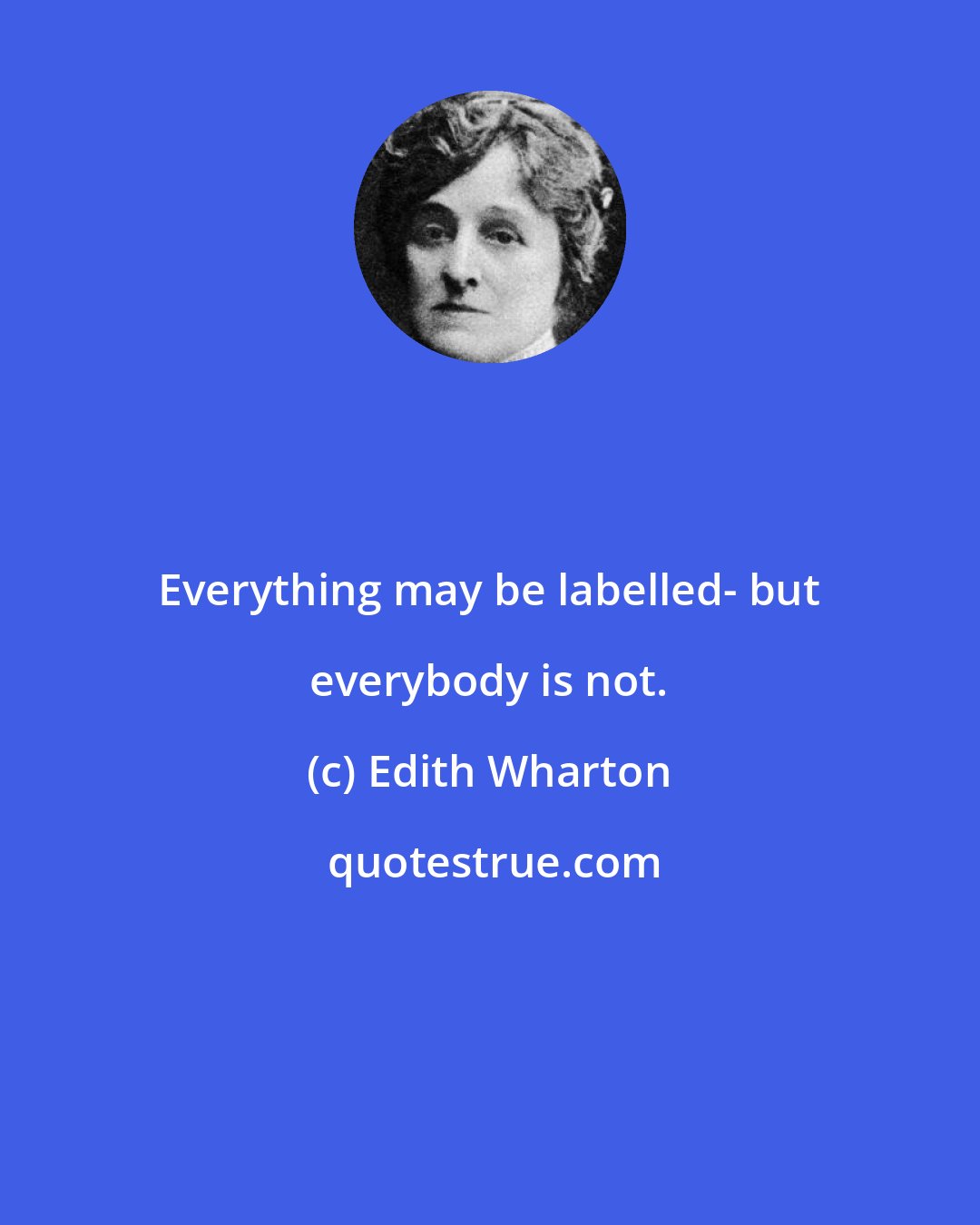 Edith Wharton: Everything may be labelled- but everybody is not.