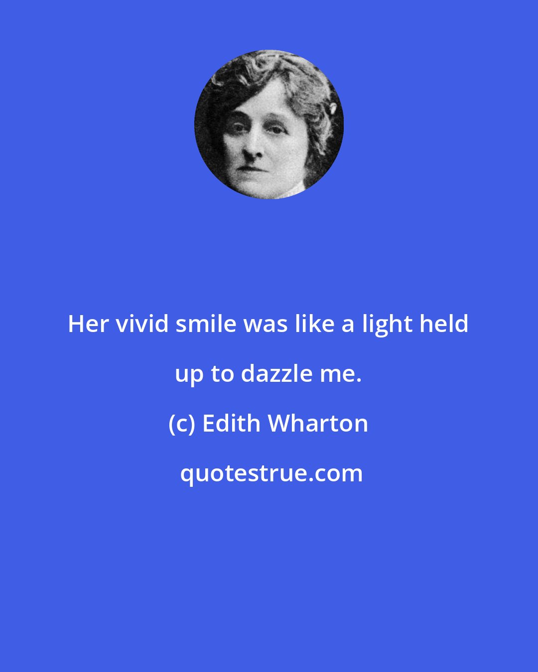 Edith Wharton: Her vivid smile was like a light held up to dazzle me.