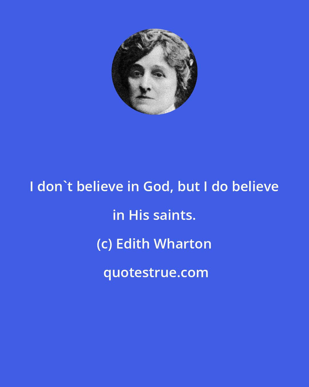 Edith Wharton: I don't believe in God, but I do believe in His saints.