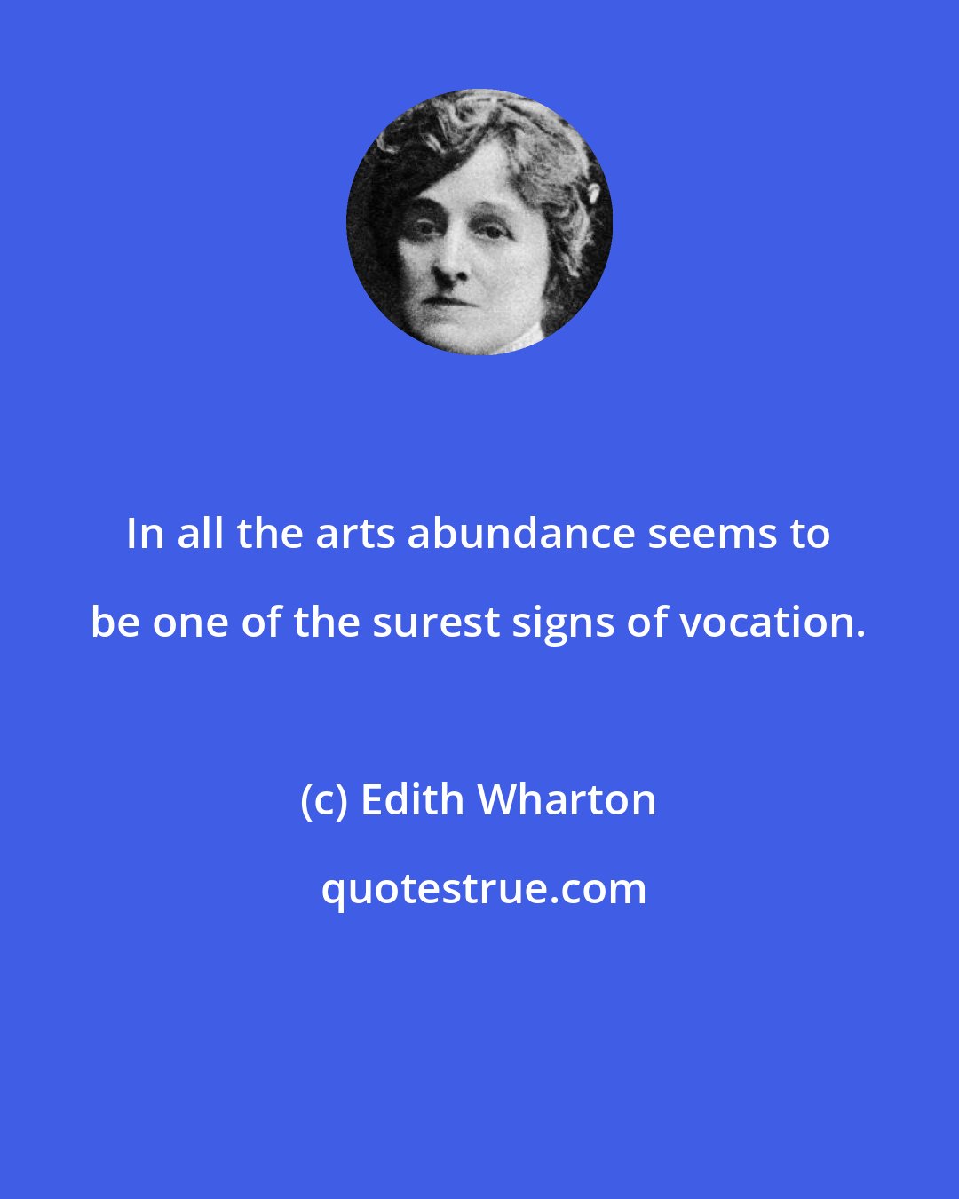 Edith Wharton: In all the arts abundance seems to be one of the surest signs of vocation.