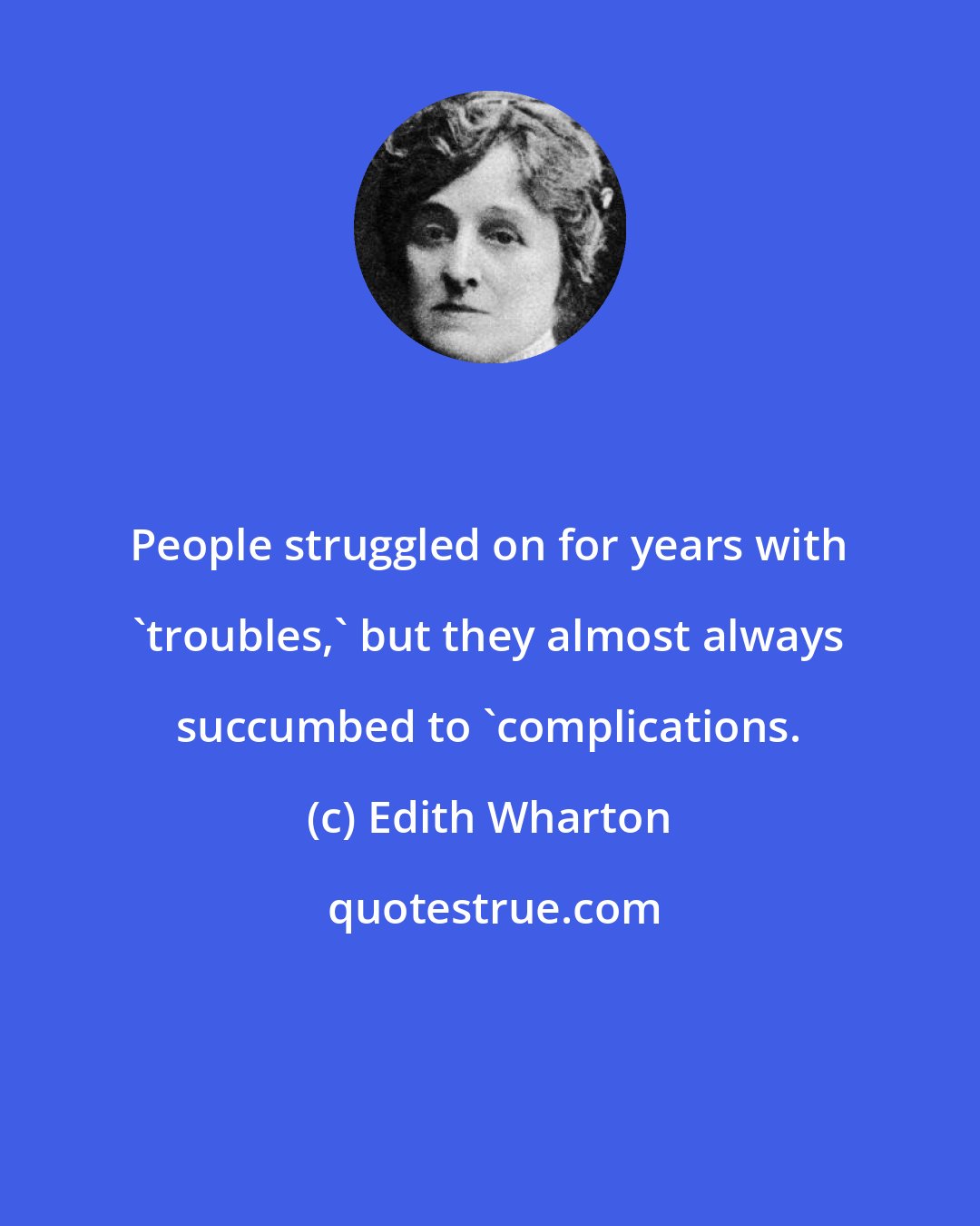 Edith Wharton: People struggled on for years with 'troubles,' but they almost always succumbed to 'complications.