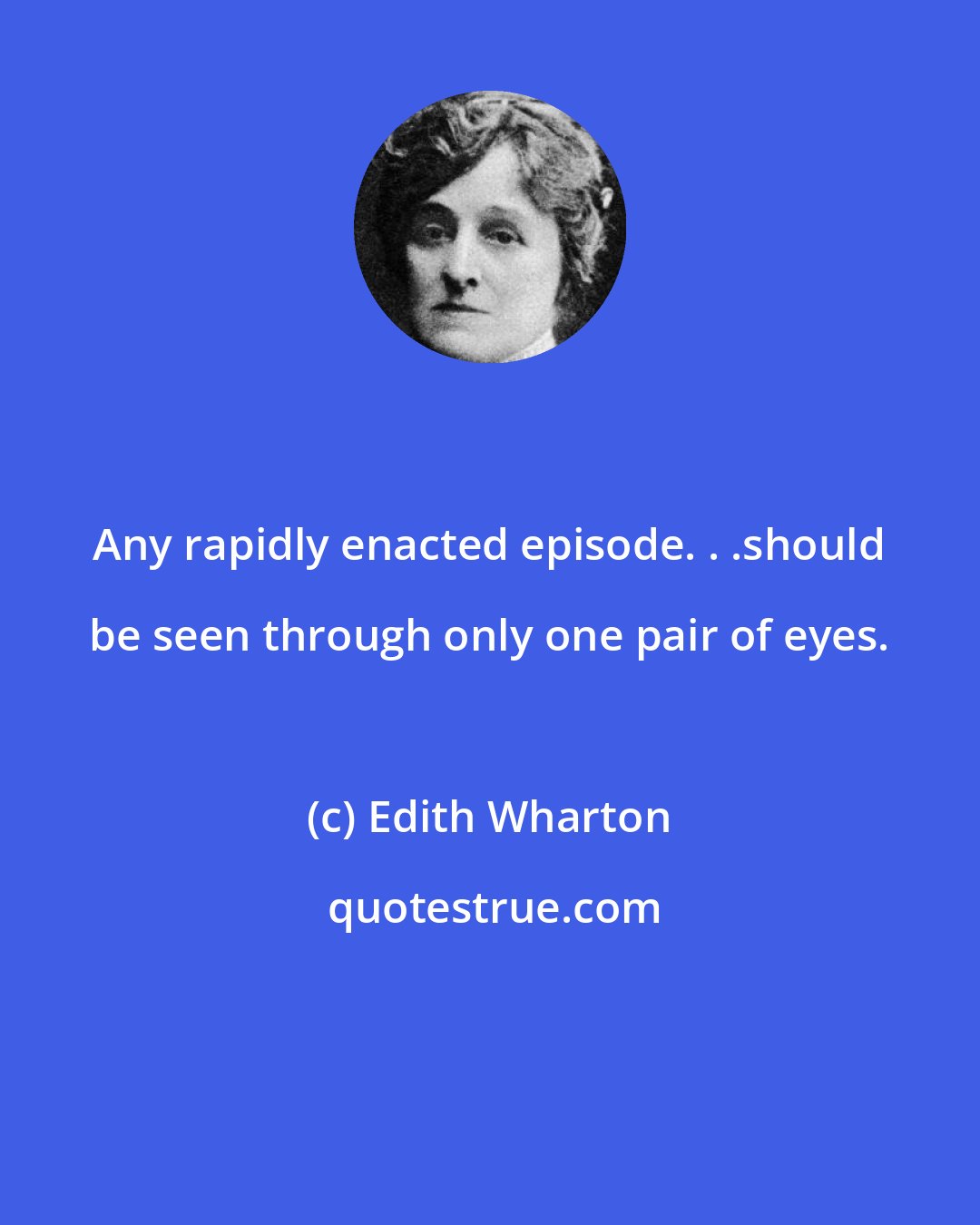 Edith Wharton: Any rapidly enacted episode. . .should be seen through only one pair of eyes.