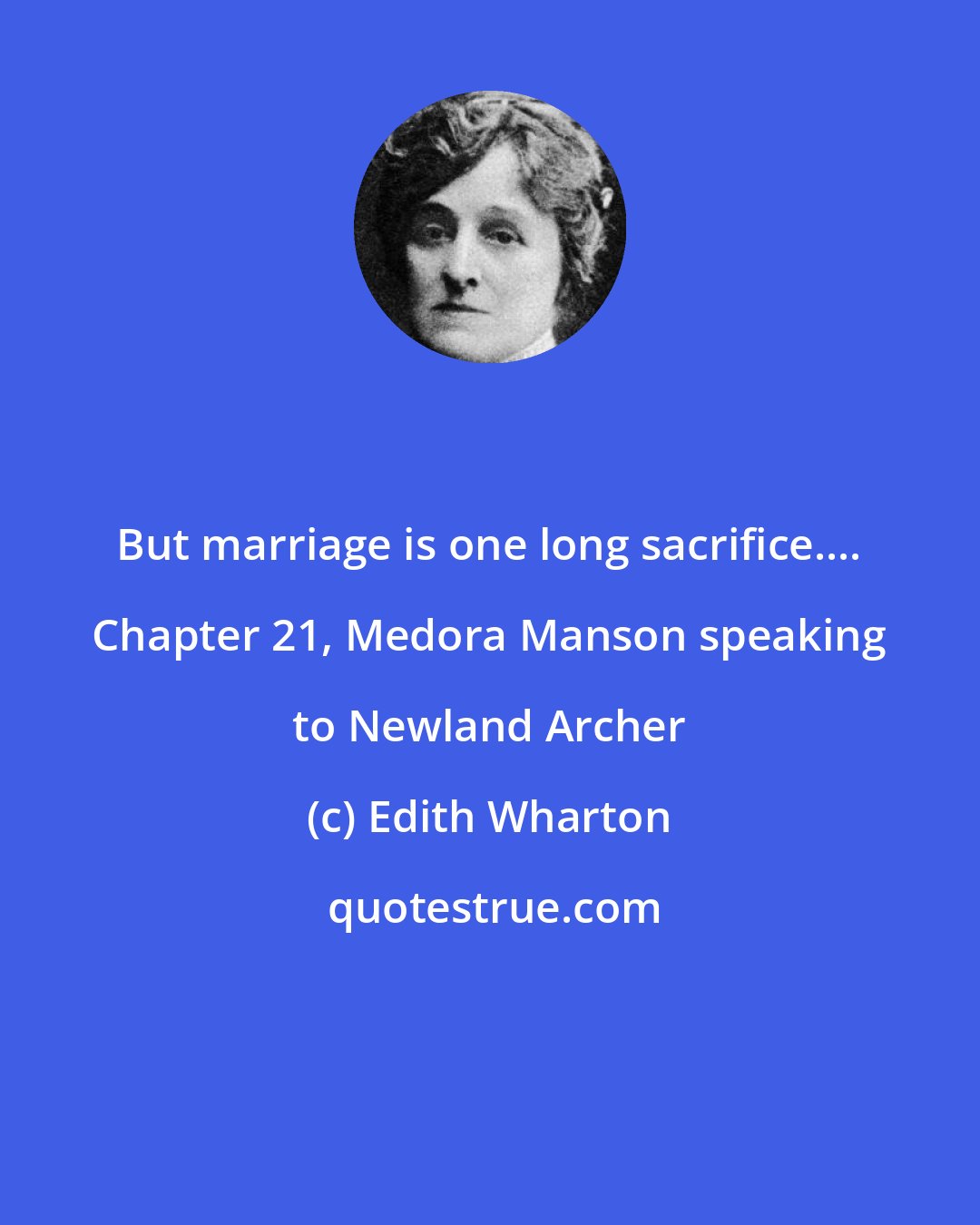 Edith Wharton: But marriage is one long sacrifice.... Chapter 21, Medora Manson speaking to Newland Archer