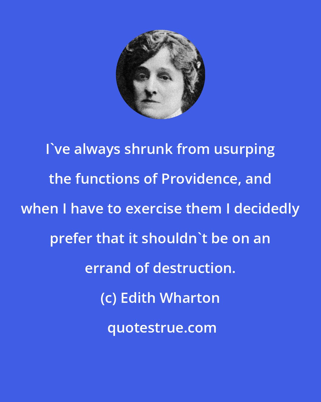 Edith Wharton: I've always shrunk from usurping the functions of Providence, and when I have to exercise them I decidedly prefer that it shouldn't be on an errand of destruction.