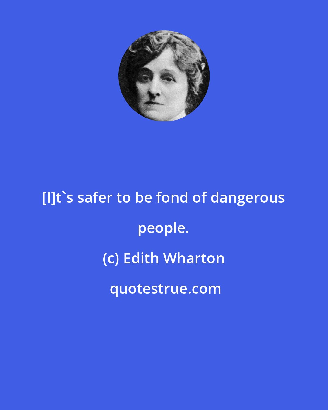 Edith Wharton: [I]t's safer to be fond of dangerous people.