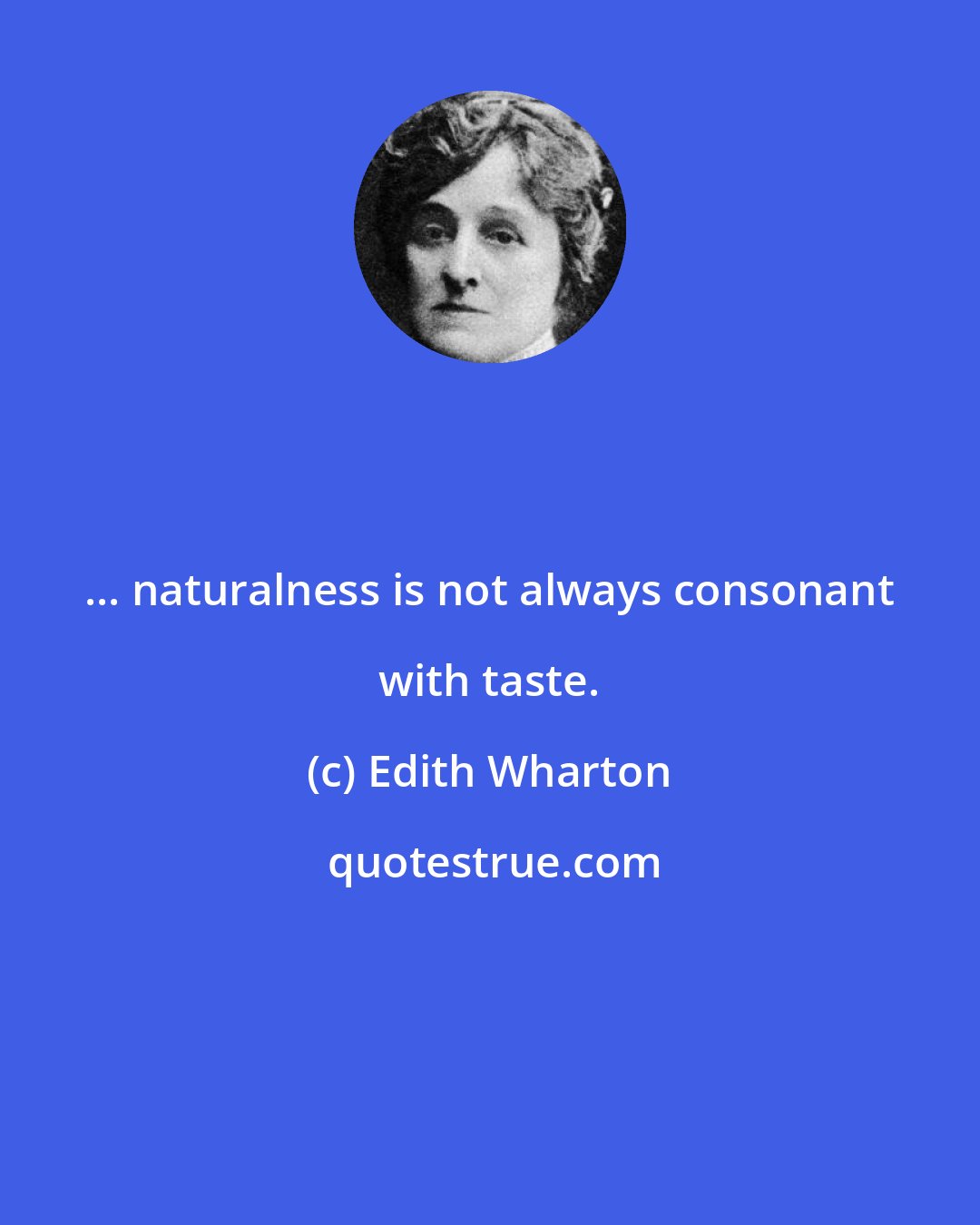 Edith Wharton: ... naturalness is not always consonant with taste.