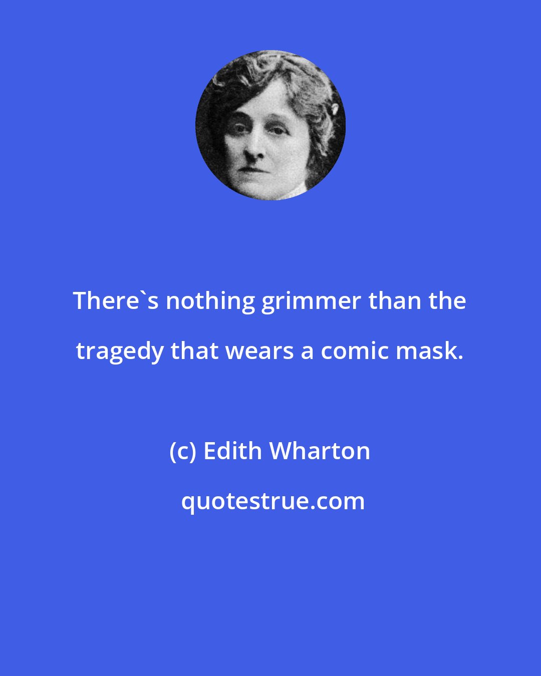 Edith Wharton: There's nothing grimmer than the tragedy that wears a comic mask.