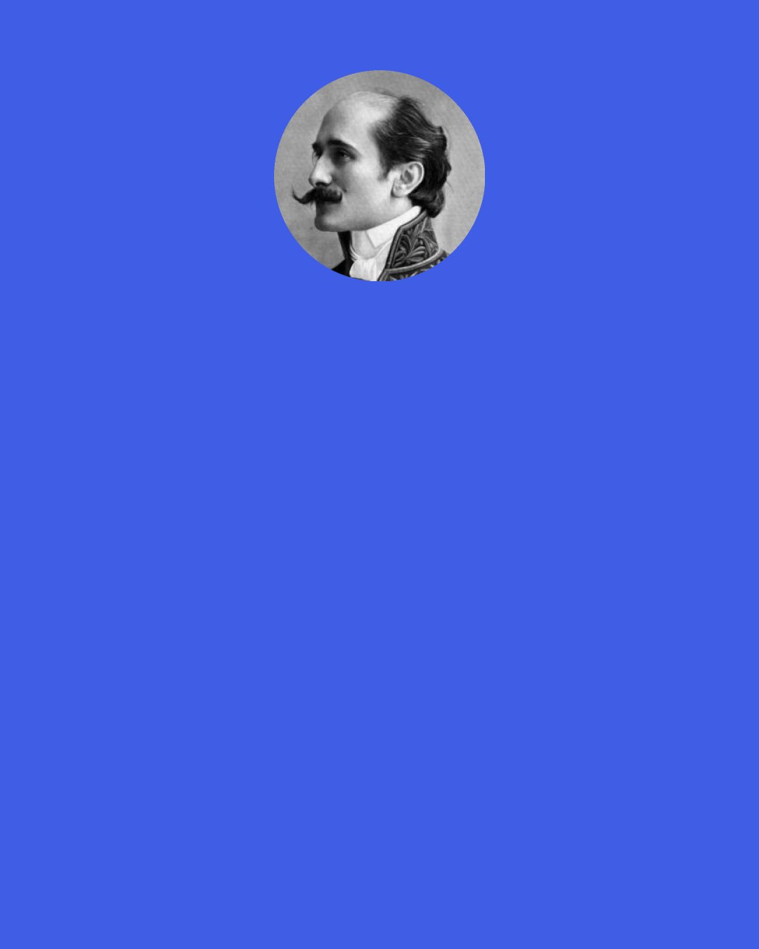 Edmond Rostand: How obvious it is now--the gift you gave him. All those letters, they were you... All those beautiful powerful words, they were you!.. The voice from the shadows, that was you... You always loved me!" Roxanne