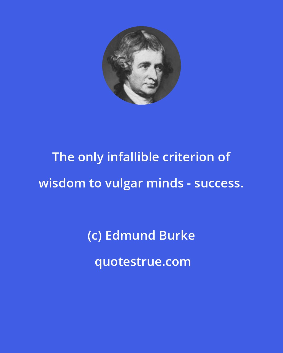 Edmund Burke: The only infallible criterion of wisdom to vulgar minds - success.