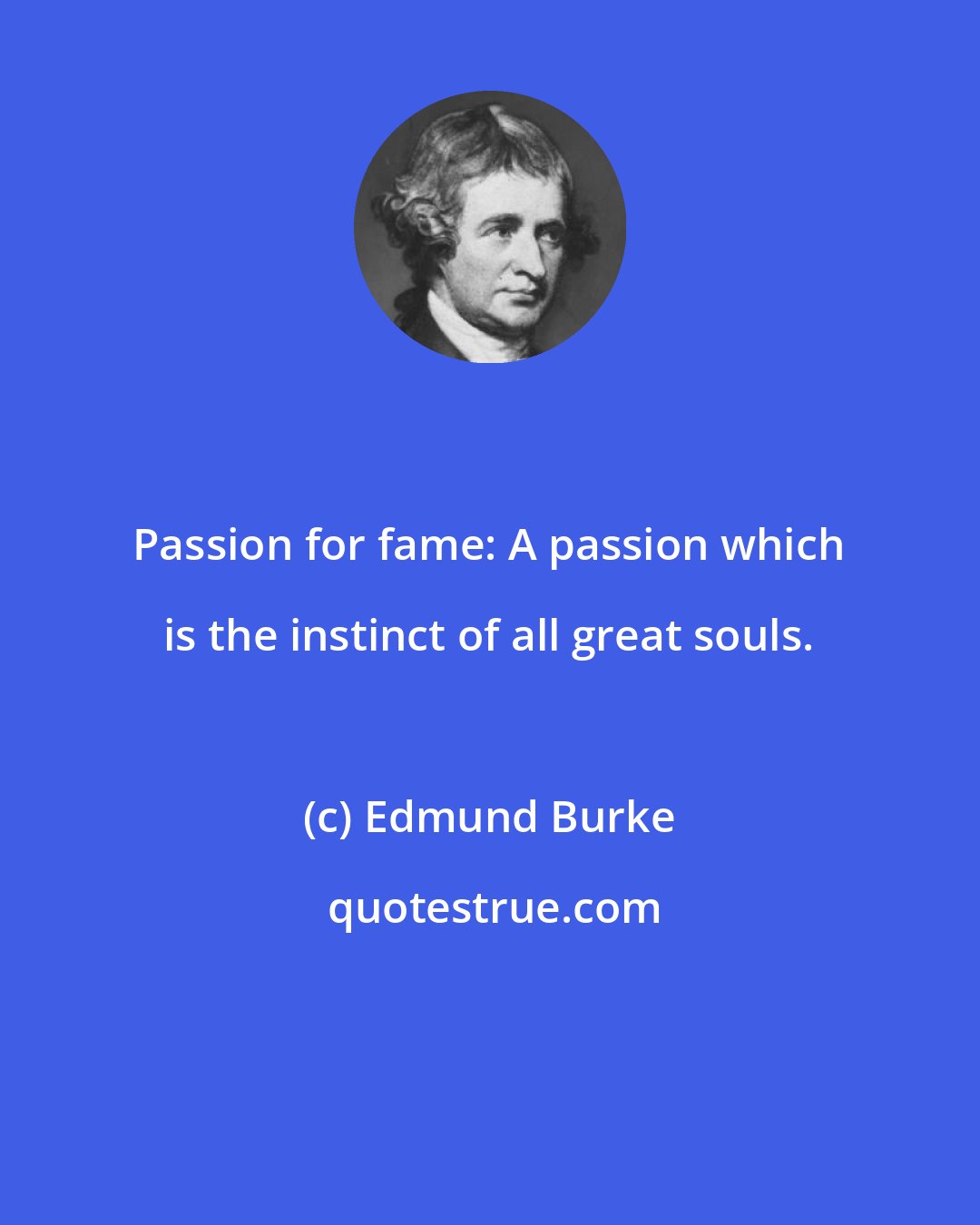 Edmund Burke: Passion for fame: A passion which is the instinct of all great souls.