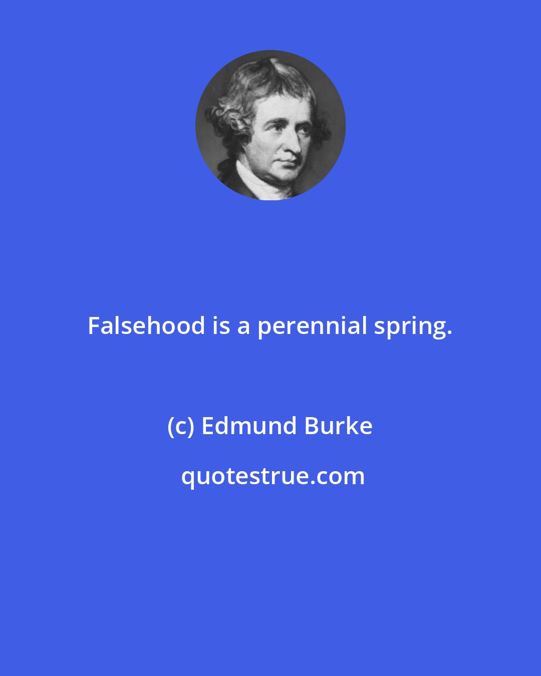 Edmund Burke: Falsehood is a perennial spring.