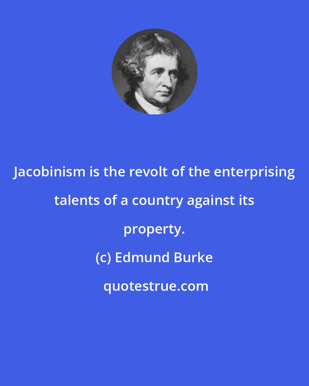 Edmund Burke: Jacobinism is the revolt of the enterprising talents of a country against its property.